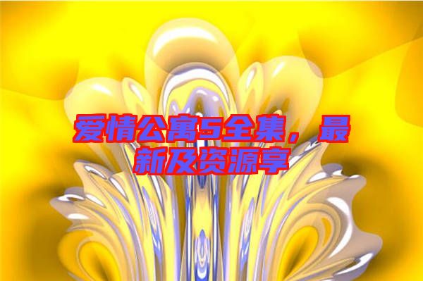 愛(ài)情公寓5全集，最新及資源享