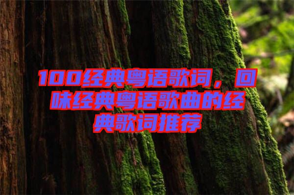 100經(jīng)典粵語(yǔ)歌詞，回味經(jīng)典粵語(yǔ)歌曲的經(jīng)典歌詞推薦