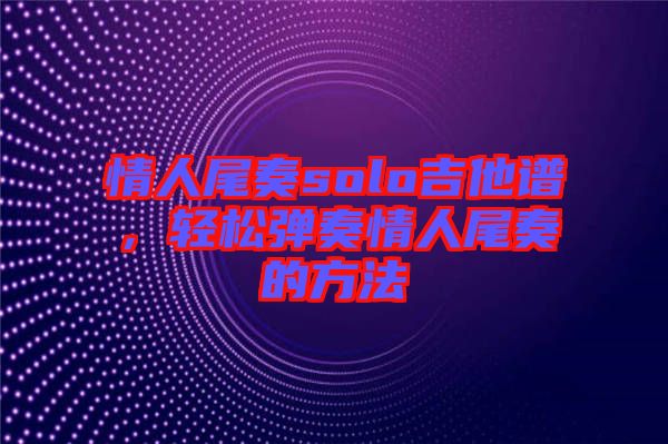 情人尾奏solo吉他譜，輕松彈奏情人尾奏的方法
