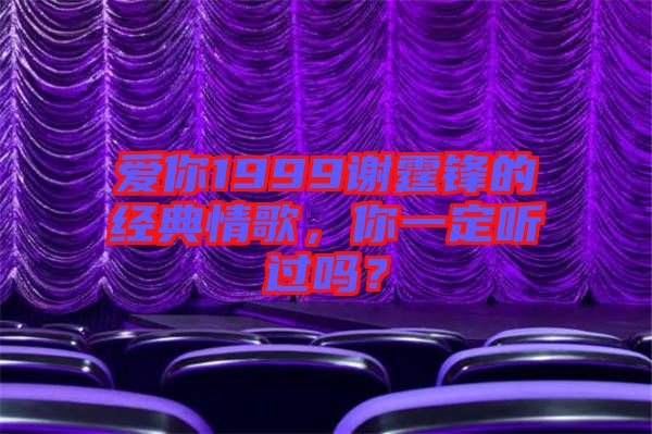 愛你1999謝霆鋒的經(jīng)典情歌，你一定聽過嗎？