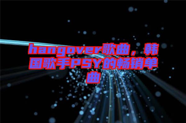 hangover歌曲，韓國(guó)歌手PSY的暢銷單曲