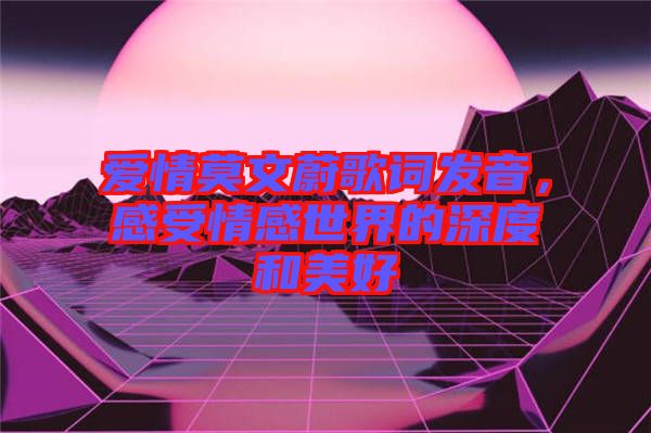 愛情莫文蔚歌詞發(fā)音，感受情感世界的深度和美好