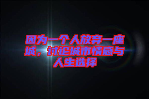 因為一個人放棄一座城，討論城市情感與人生選擇