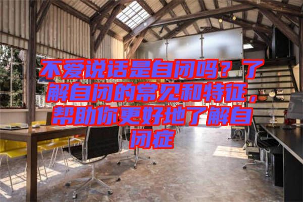 不愛說話是自閉嗎？了解自閉的常見和特征，幫助你更好地了解自閉癥