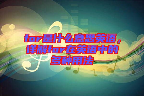for是什么意思英語，詳解for在英語中的多種用法