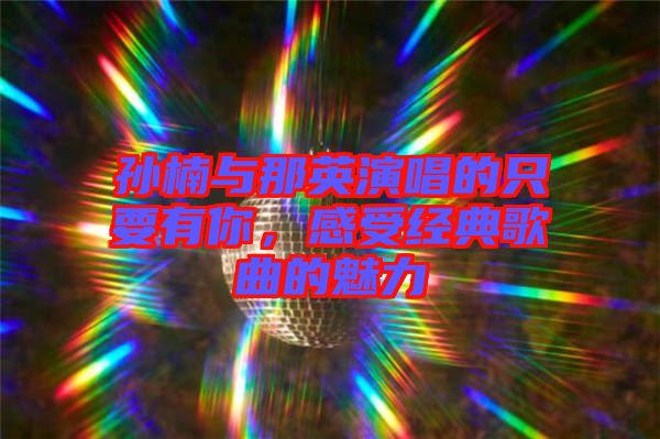 孫楠與那英演唱的只要有你，感受經(jīng)典歌曲的魅力