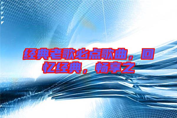 經(jīng)典老歌必點(diǎn)歌曲，回憶經(jīng)典，暢享之