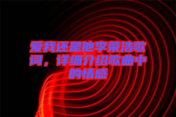 愛我還是他李榮浩歌詞，詳細(xì)介紹歌曲中的情感