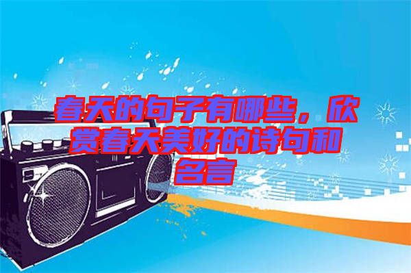 春天的句子有哪些，欣賞春天美好的詩(shī)句和名言