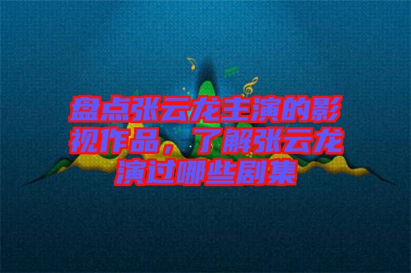 盤點(diǎn)張?jiān)讫堉餮莸挠耙曌髌?，了解張?jiān)讫堁葸^哪些劇集