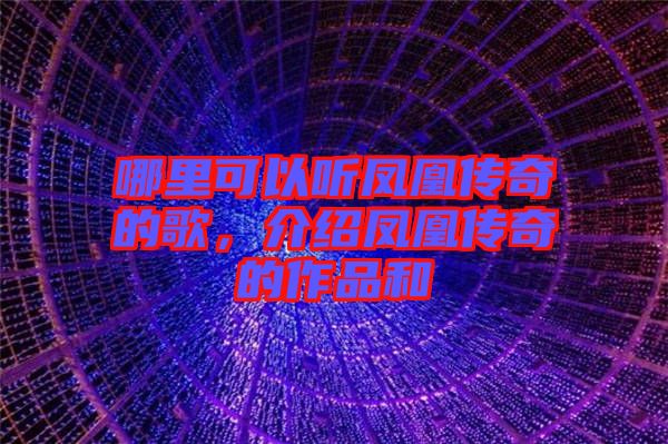 哪里可以聽(tīng)鳳凰傳奇的歌，介紹鳳凰傳奇的作品和
