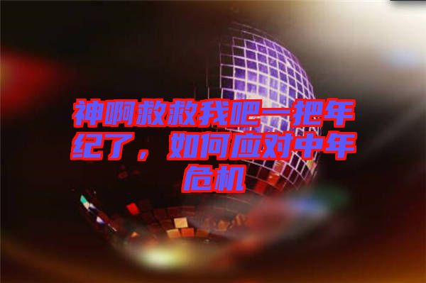 神啊救救我吧一把年紀(jì)了，如何應(yīng)對中年危機(jī)