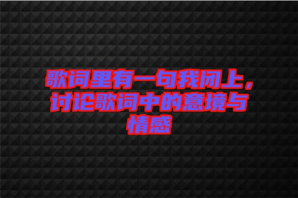 歌詞里有一句我閉上，討論歌詞中的意境與情感