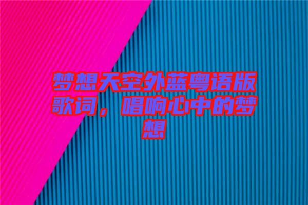 夢(mèng)想天空外藍(lán)粵語(yǔ)版歌詞，唱響心中的夢(mèng)想