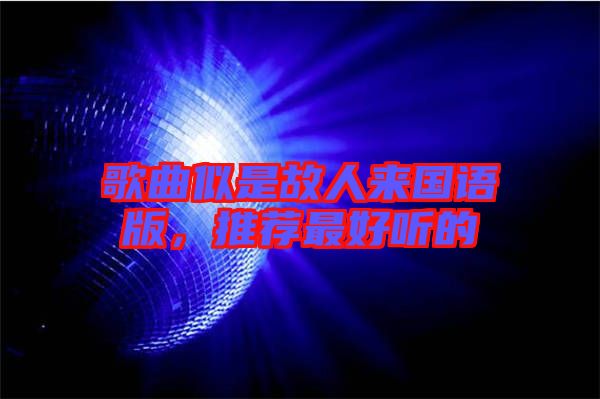 歌曲似是故人來(lái)國(guó)語(yǔ)版，推薦最好聽(tīng)的