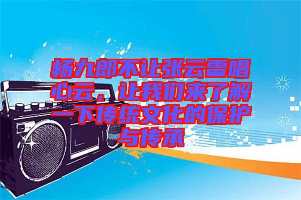 楊九郎不讓張云雷唱心云，讓我們來了解一下傳統(tǒng)文化的保護與傳承