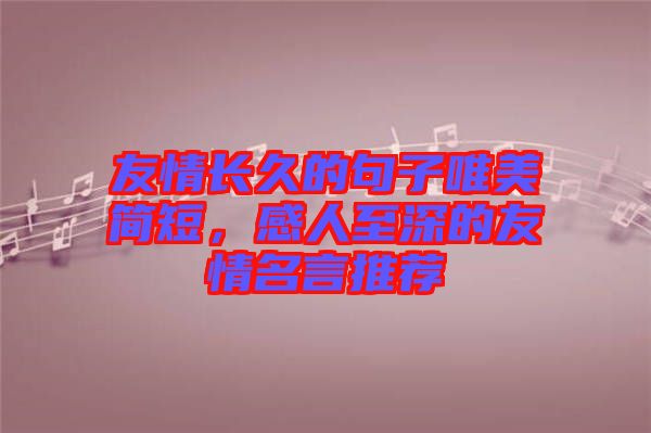 友情長久的句子唯美簡短，感人至深的友情名言推薦
