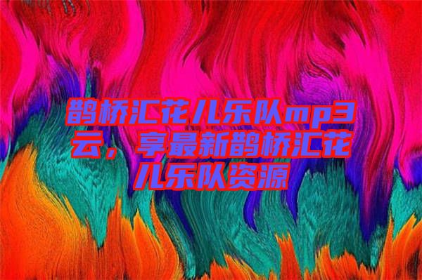 鵲橋匯花兒樂隊mp3云，享最新鵲橋匯花兒樂隊資源