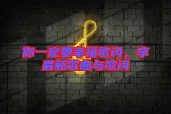 你一定要幸福歌詞，享最新歌曲與歌詞