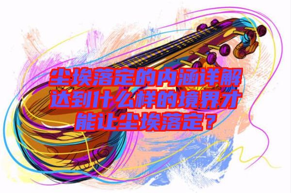 塵埃落定的內(nèi)涵詳解達(dá)到什么樣的境界才能讓塵埃落定？