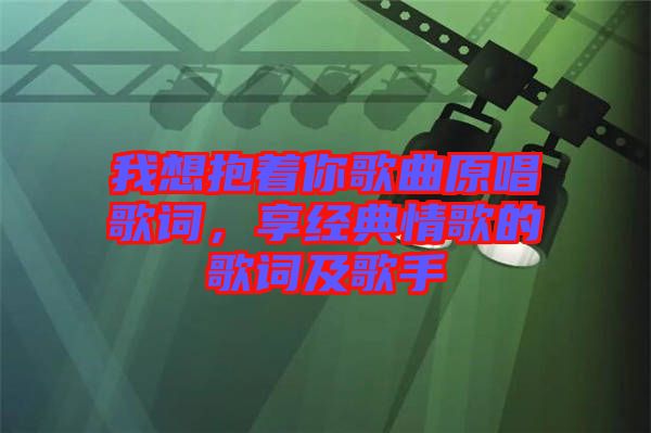 我想抱著你歌曲原唱歌詞，享經(jīng)典情歌的歌詞及歌手