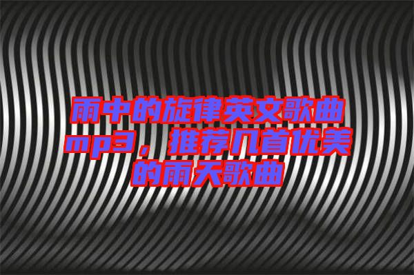 雨中的旋律英文歌曲mp3，推薦幾首優(yōu)美的雨天歌曲