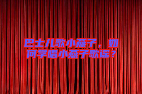 巴士?jī)焊栊⊙嘧?，如何學(xué)唱小燕子歌謠？