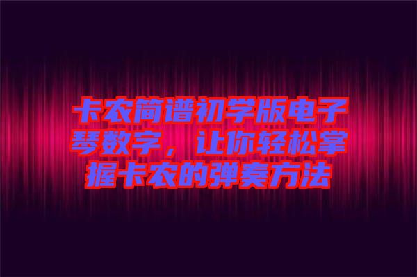 卡農(nóng)簡譜初學(xué)版電子琴數(shù)字，讓你輕松掌握卡農(nóng)的彈奏方法