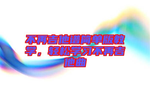 不再吉他譜簡單版教學(xué)，輕松學(xué)習(xí)不再吉他曲