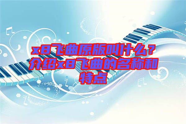 x8飛曲原版叫什么？介紹x8飛曲的名稱和特點(diǎn)