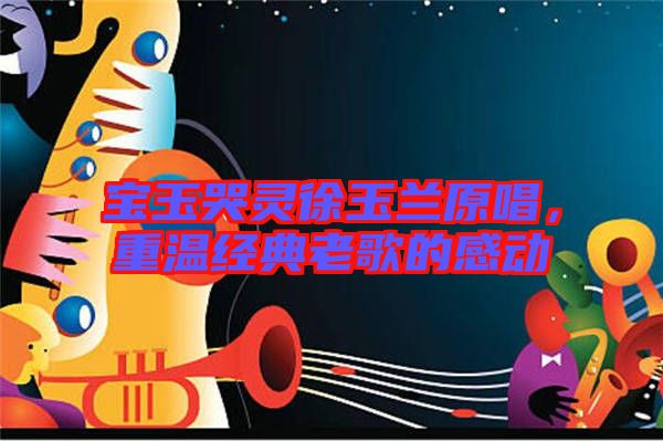 寶玉哭靈徐玉蘭原唱，重溫經(jīng)典老歌的感動