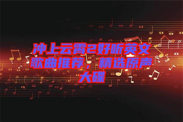 沖上云霄2好聽英文歌曲推薦，精選原聲大碟
