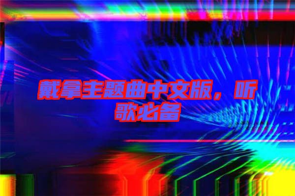 戴拿主題曲中文版，聽歌必備