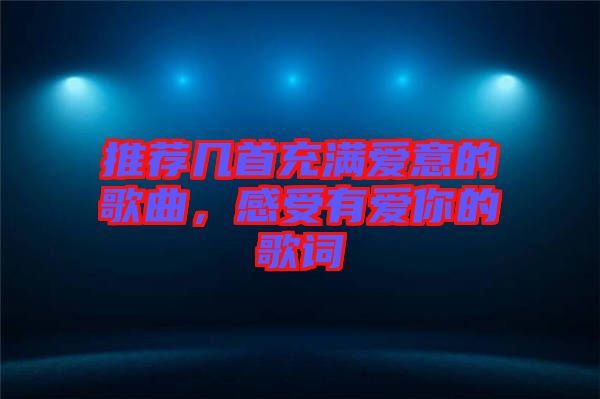 推薦幾首充滿愛意的歌曲，感受有愛你的歌詞