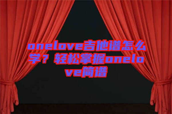 onelove吉他譜怎么學(xué)？輕松掌握onelove簡譜