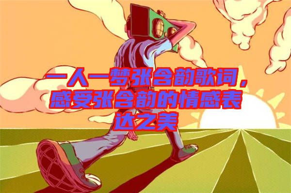 一人一夢(mèng)張含韻歌詞，感受張含韻的情感表達(dá)之美