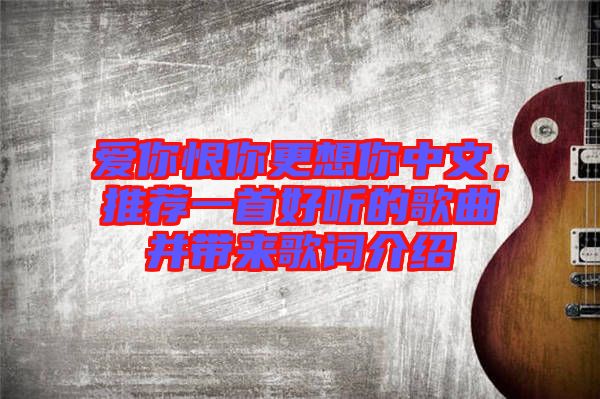 愛你恨你更想你中文，推薦一首好聽的歌曲并帶來歌詞介紹