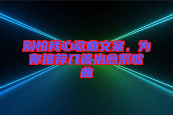 別怕我心歌曲文案，為你推薦幾首治愈系歌曲