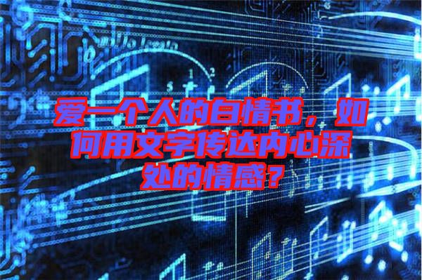 愛一個人的白情書，如何用文字傳達(dá)內(nèi)心深處的情感？
