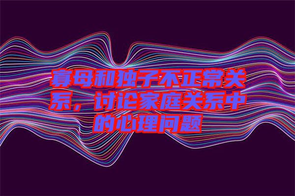 寡母和獨子不正常關(guān)系，討論家庭關(guān)系中的心理問題
