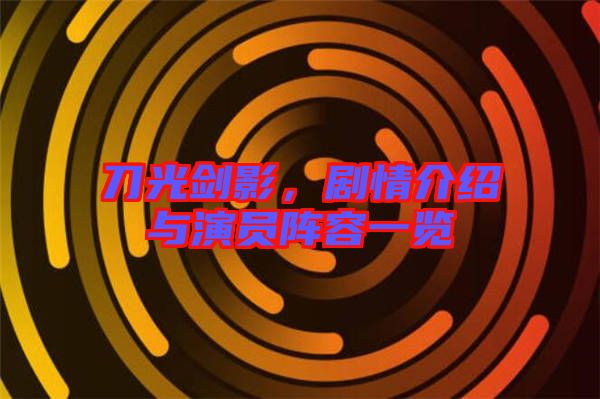 刀光劍影，劇情介紹與演員陣容一覽