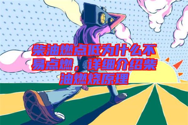 柴油燃點低為什么不易點燃，詳細(xì)介紹柴油燃燒原理
