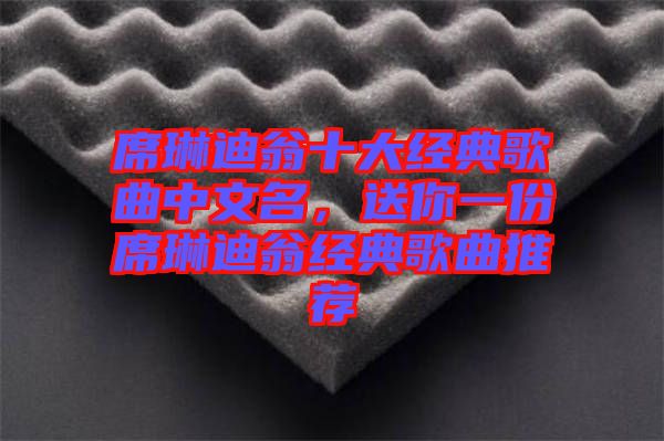 席琳迪翁十大經(jīng)典歌曲中文名，送你一份席琳迪翁經(jīng)典歌曲推薦