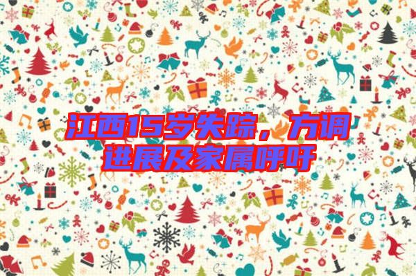 江西15歲失蹤，方調(diào)進(jìn)展及家屬呼吁