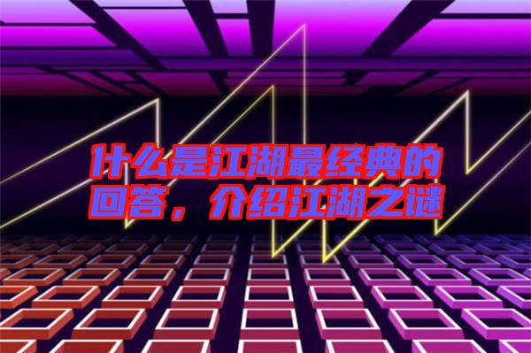 什么是江湖最經(jīng)典的回答，介紹江湖之謎