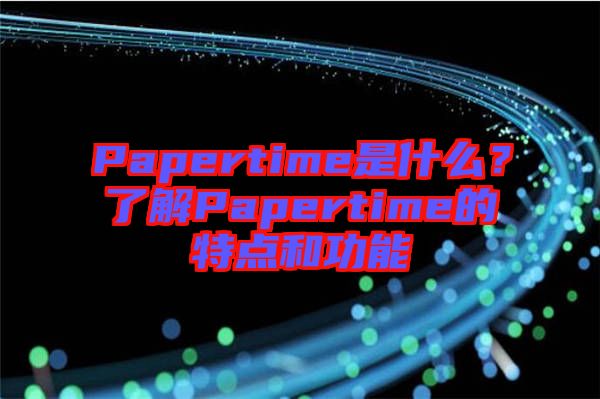 Papertime是什么？了解Papertime的特點(diǎn)和功能