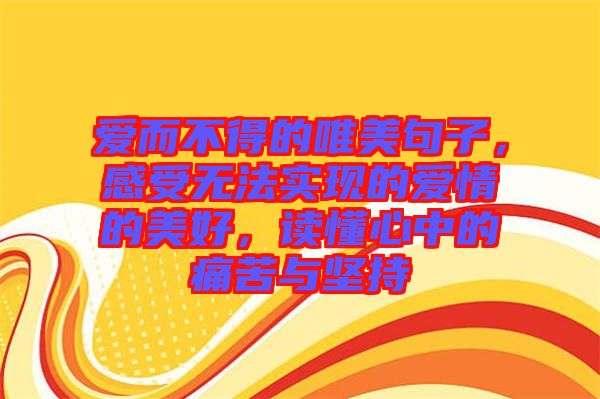 愛而不得的唯美句子，感受無法實現(xiàn)的愛情的美好，讀懂心中的痛苦與堅持