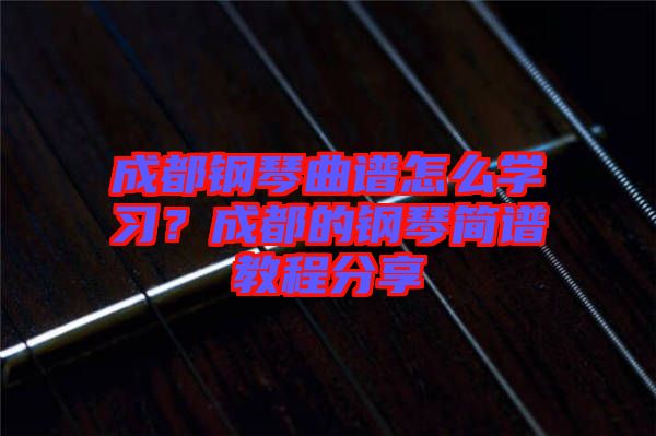 成都鋼琴曲譜怎么學(xué)習(xí)？成都的鋼琴簡(jiǎn)譜教程分享