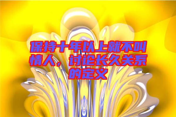 保持十年以上就不叫情人，討論長久關系的定義