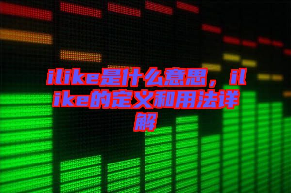 ilike是什么意思，ilike的定義和用法詳解